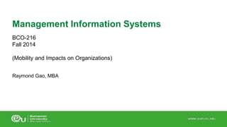 Management Information Systems 
BCO-216 
Fall 2014 
(Mobility and Impacts on Organizations) 
Raymond Gao, MBA 
 