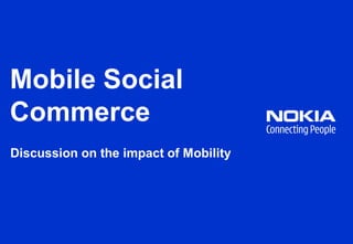 Mobile Social
Commerce
Discussion on the impact of Mobility
 