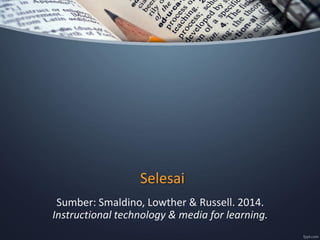 Selesai
Sumber: Smaldino, Lowther & Russell. 2014.
Instructional technology & media for learning.
 