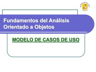 Fundamentos del Análisis
Orientado a Objetos
MODELO DE CASOS DE USO
 