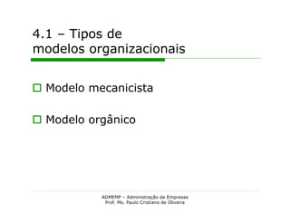 4.1 – Tipos de
modelos organizacionais


 Modelo mecanicista

 Modelo orgânico




           ADMEMP – Administração de Empresas
            Prof. Ms. Paulo Cristiano de Oliveira
 