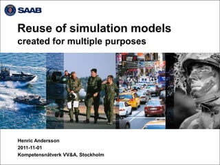 Reuse of simulation models
created for multiple purposes




Henric Andersson
2011-11-01
Kompetensnätverk VV&A, Stockholm
 
