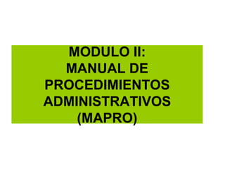 MODULO II:
MANUAL DE
PROCEDIMIENTOS
ADMINISTRATIVOS
(MAPRO)
 
