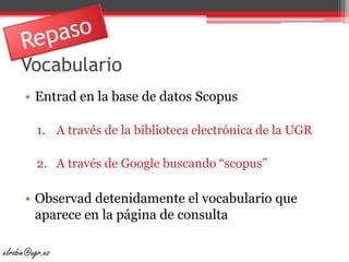 Vocabulario<br />Entrad en la base de datos Scopus<br />A través de la biblioteca electrónica de la UGR<br />A través de G...