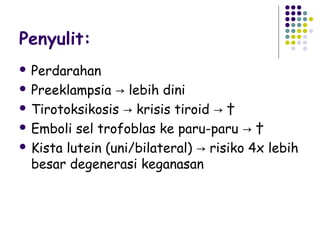 Penyulit:
 Perdarahan

 Preeklampsia   → lebih dini
 Tirotoksikosis → krisis tiroid → †

 Emboli sel trofoblas ke paru-paru → †

 Kista lutein (uni/bilateral) → risiko 4x lebih
  besar degenerasi keganasan
 