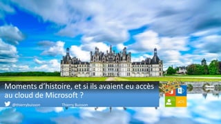 Moments d’histoire, et si ils avaient eu accès
au cloud de Microsoft ?
@thierrybuisson Thierry Buisson
 