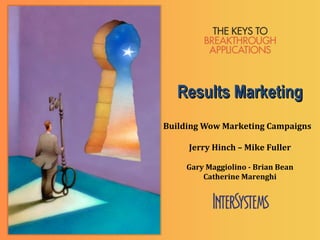 Results Marketing
Building Wow Marketing Campaigns

     Jerry Hinch – Mike Fuller

     Gary Maggiolino - Brian Bean
         Catherine Marenghi
 