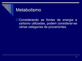 Metabolismo Considerando as fontes de energia e carbono utilizadas, podem considerar-se várias categorias de procariontes. 