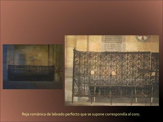 Reja románica de labrado perfecto que se supone correspondía al coro.  