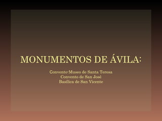 MONUMENTOS DE ÁVILA: C onvento-Museo de Santa Teresa Convento de San José Basílica de San Vicente 