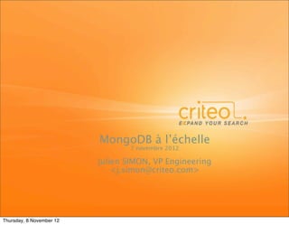 MongoDB à l’échelle
                                  7 novembre 2012

                          Julien SIMON, VP Engineering
                              <j.simon@criteo.com>




Thursday, 8 November 12
 