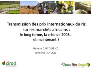 Transmission des prix internationaux du riz
sur les marchés africains :
le long terme, la crise de 2008…
et maintenant ?
Hélène DAVID-BENZ
Frédéric LANÇON

 