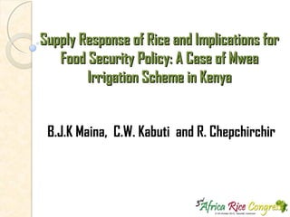Supply Response of Rice and Implications for
Food Security Policy: A Case of Mwea
Irrigation Scheme in Kenya
B.J.K Maina, C.W. Kabuti and R. Chepchirchir
 
 
 

 