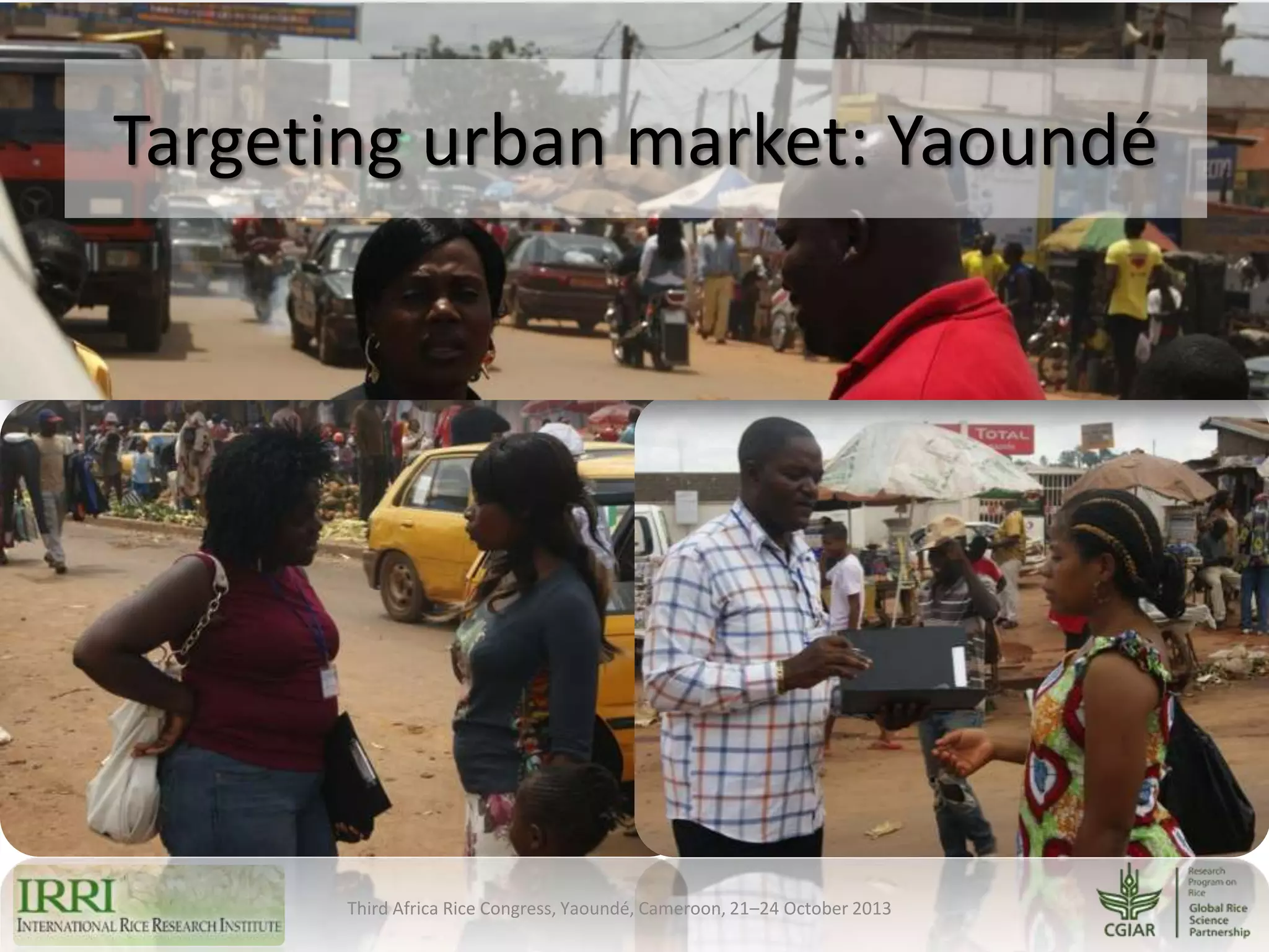 Targeting urban market: Yaoundé

Third Africa Rice Congress, Yaoundé, Cameroon, 21–24 October 2013

 