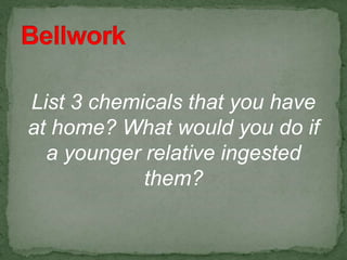List 3 chemicals that you have
at home? What would you do if
a younger relative ingested
them?
 