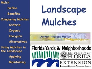 Landscape Mulches Mulch Define Benefits Comparing Mulches Criteria Organic Inorganic Alternatives Using Mulches in the Landscape  Applying Maintaining  Author: Rebecca McNair 