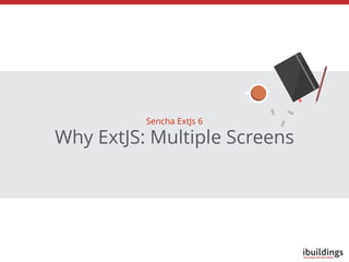 Why ExtJS: Multiple Screens
Sencha ExtJs 6
 