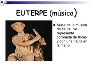 EUTERPE  (música ) Musa de la música de flauta. Se representa coronada de flores y con una flauta en la mano. 