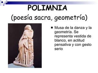 POLIMNIA  (poesía sacra, geometría) Musa de la danza y la geometría. Se representa vestida de blanco, en actitud pensativa y con gesto serio 
