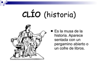 CLÍO  (historia) Es la musa de la historia. Aparece sentada con un pergamino abierto o un cofre de libros. 