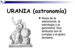 URANIA (astronomía)   Musa de la astronomía, la astrología y la geometría. Sus atributos son el compás y el globo terrestre . 