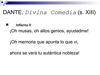 DANTE,  Divina Comedia  (s. XIII) Infierno II ¡Oh musas, oh altos genios, ayudadme! ¡Oh memoria que apunta lo que vi, ahora se verá tu auténtica nobleza! 