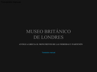 ANTIGUA GRECIA II: MONUMENTO DE LAS NEREIDAS Y PARTENÓN Transición manual MUSEO BRITÁNICO DE LONDRES Transición manual 