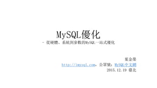MySQL優化
- 從硬體、系統到參數的MySQL一站式優化
葉金榮
http://imysql.com，公眾號：MySQL中文網
2015.12.19 臺北
 