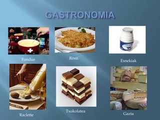 Fondue     Rösti
                        Esnekiak




           Txokolatea
Raclette                 Gazta
 