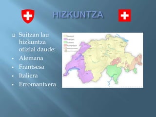    Suitzan lau
    hizkuntza
    ofizial daude:
   Alemana
   Frantsesa
   Italiera
   Erromantxera
 