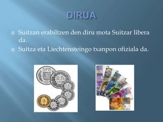    Suitzan erabiltzen den diru mota Suitzar libera
    da.
   Suitza eta Liechtensteingo txanpon ofiziala da.
 