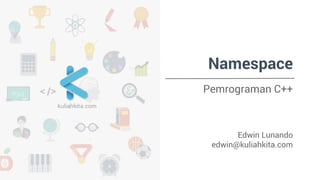Namespace 
Pemrograman C++ 
Edwin Lunando 
edwin@kuliahkita.com 
 