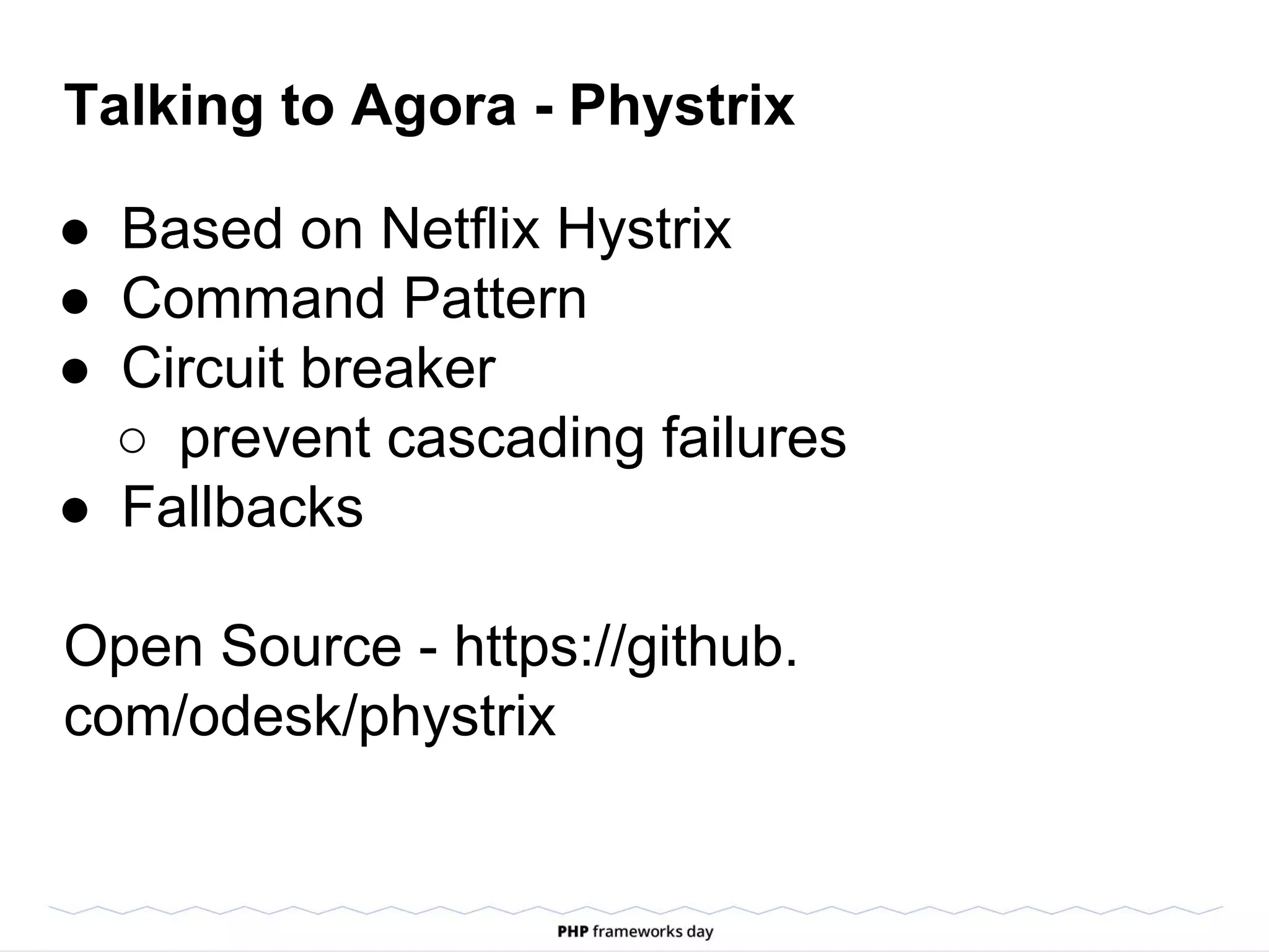 Talking to Agora - Phystrix
● Based on Netflix Hystrix
● Command Pattern
● Circuit breaker
○ prevent cascading failures
● Fallbacks
Open Source - https://github.
com/odesk/phystrix
 