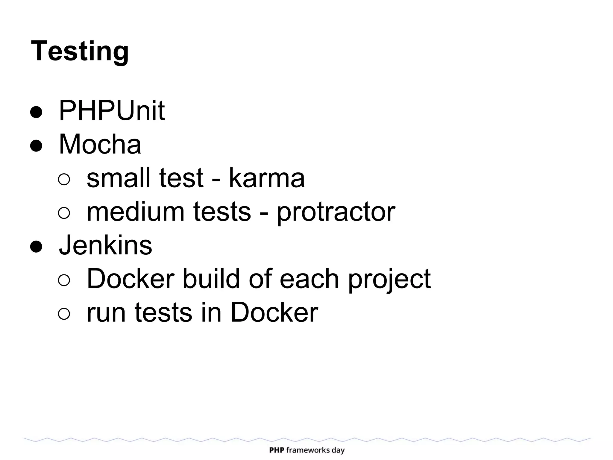 Testing
● PHPUnit
● Mocha
○ small test - karma
○ medium tests - protractor
● Jenkins
○ Docker build of each project
○ run tests in Docker
 