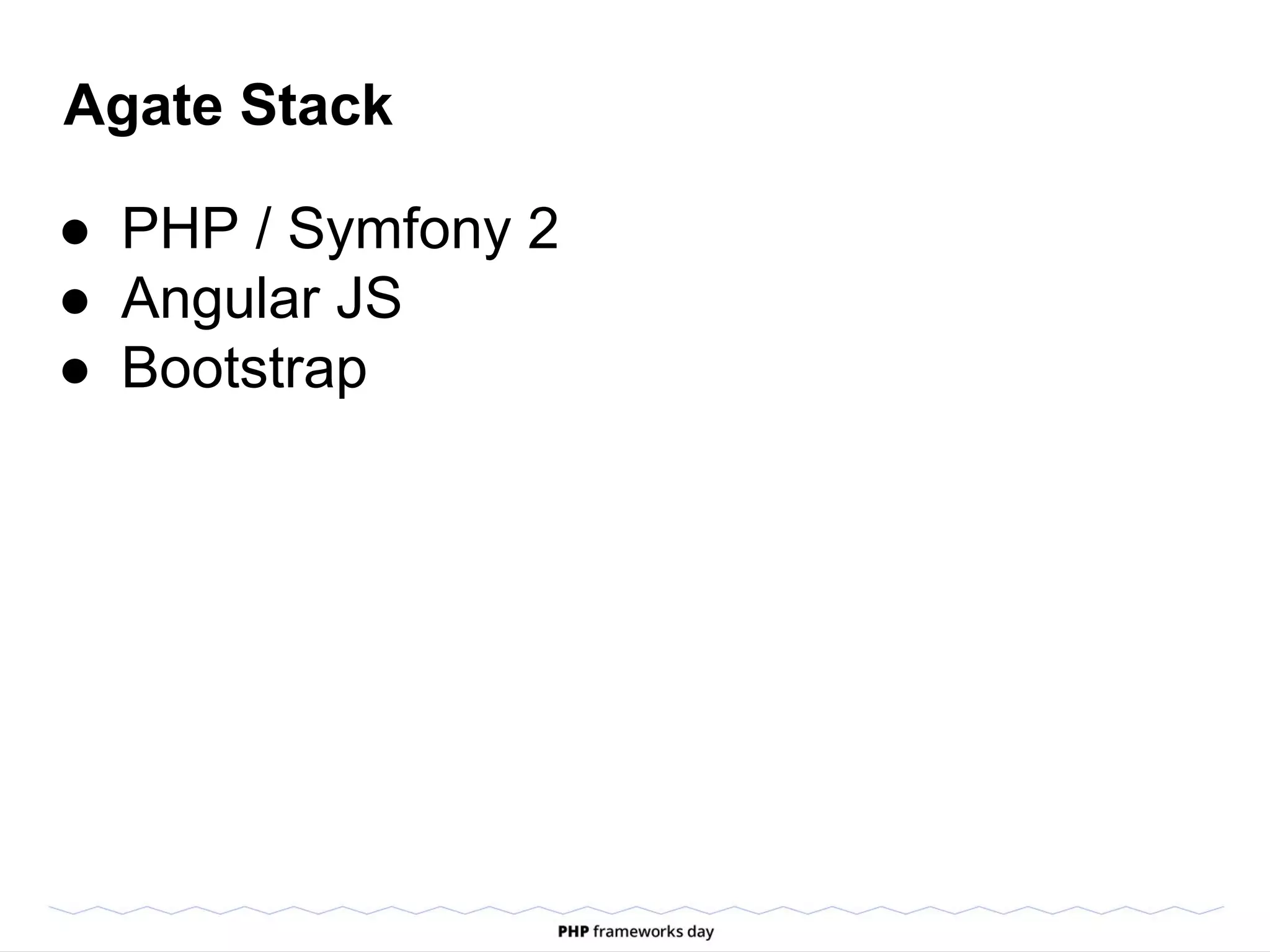 Agate Stack
● PHP / Symfony 2
● Angular JS
● Bootstrap
 