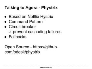 Talking to Agora - Phystrix
● Based on Netflix Hystrix
● Command Pattern
● Circuit breaker
○ prevent cascading failures
● Fallbacks
Open Source - https://github.
com/odesk/phystrix
 