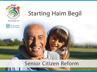 Starting Haim Begil




Senior Citizen Reform
    The Ministry for Senior Citizens | 1 |
 