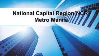 National Capital Region(NCR)
Metro Manila
 