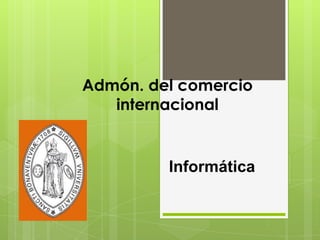 Admón. del comercio
   internacional


         Informática
 
