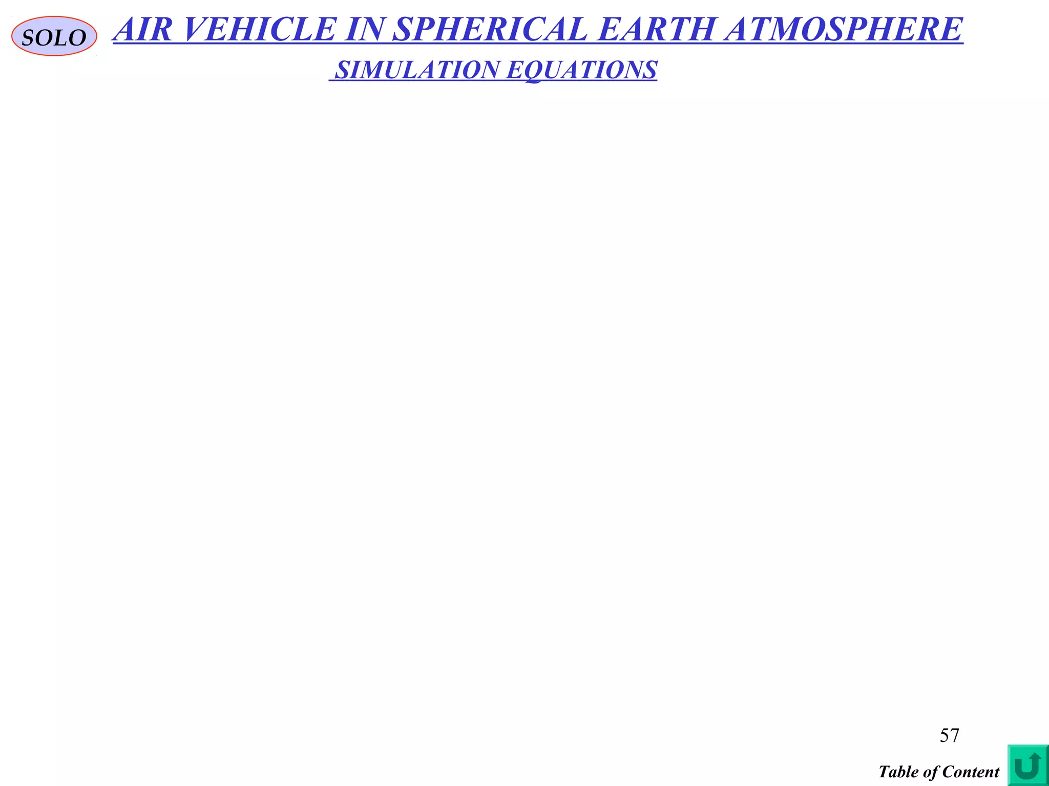 57
SOLO AIR VEHICLE IN SPHERICAL EARTH ATMOSPHERE
SIMULATION EQUATIONS
Table of Content
 