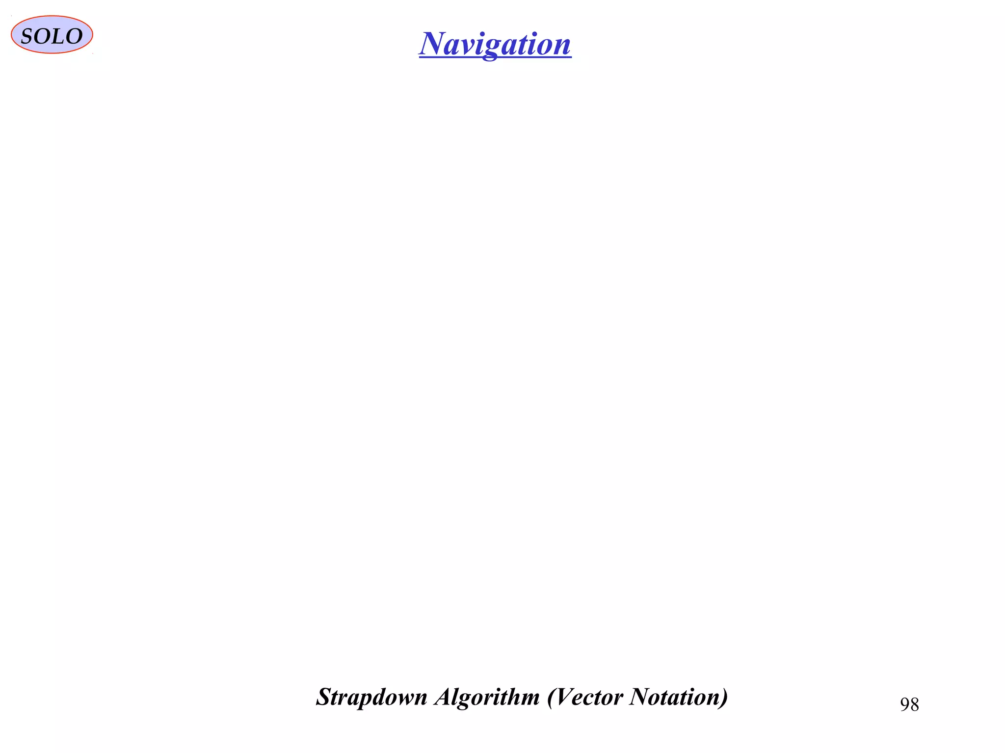 98
SOLO
Strapdown Algorithm (Vector Notation)
Navigation
 