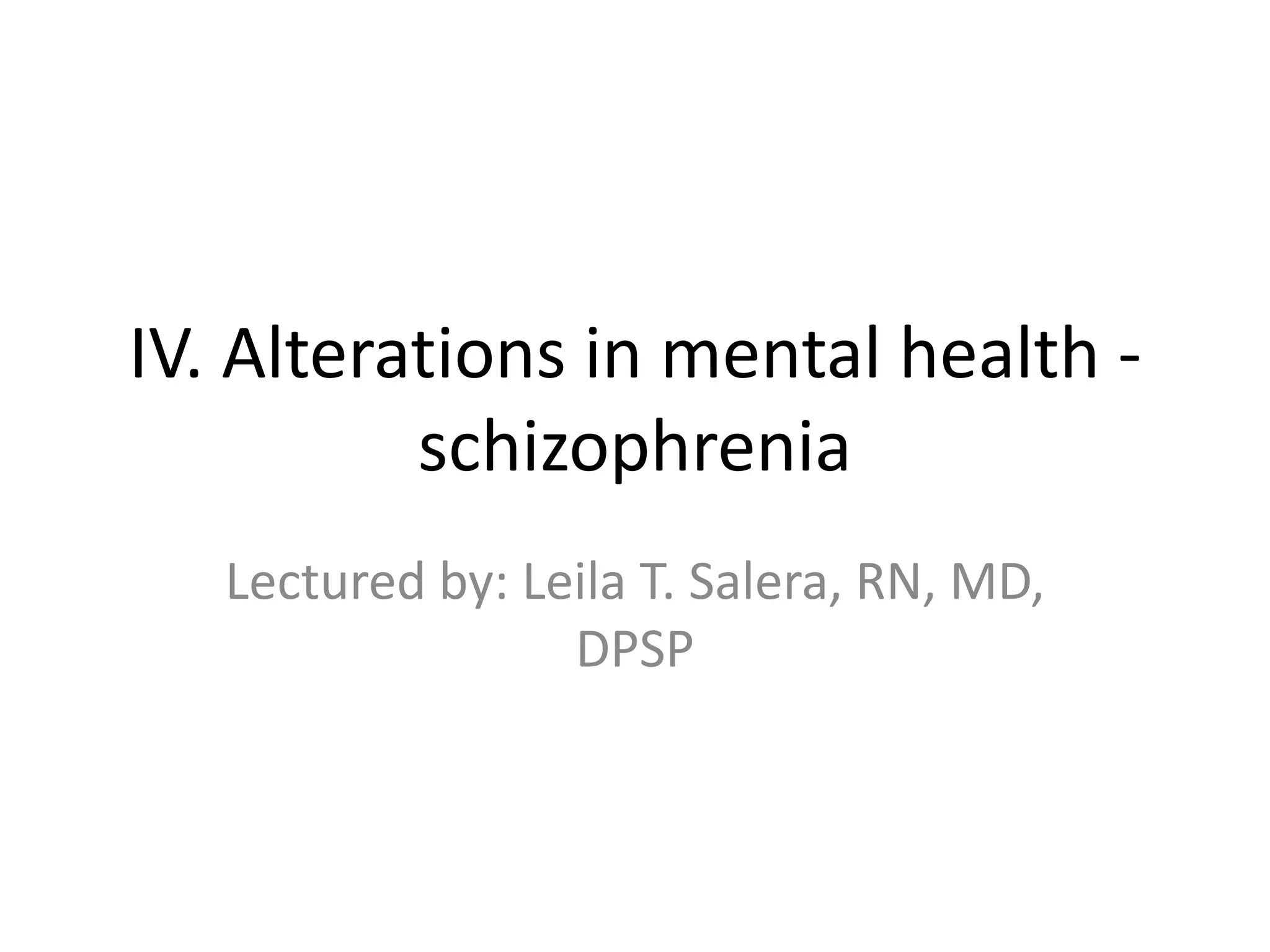 IV. Alterations in mental health -
          schizophrenia
   Lectured by: Leila T. Salera, RN, MD,
                  DPSP
 