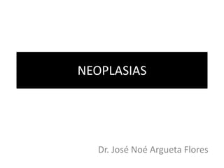 NEOPLASIAS
Dr. José Noé Argueta Flores
 