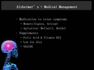 Alzheimer’s – Medical Management


• Medication to treat symptoms
  – Memory:Cognex, Aricept
  – Agitation: Mellaril, Haldol
• Supplements
  – Folic Acid & Vitamin B12
  – Low fat diet
  – NSAIDS
 
