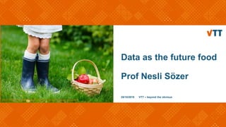 Data as the future food
Prof Nesli Sözer
25/10/2019 VTT – beyond the obvious
https://www.tcmworld.org/humans-food-connection-universe/
 