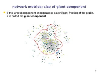 network metrics: size of giant component
 if the largest component encompasses a significant fraction of the graph,
it is called the giant component
5
 