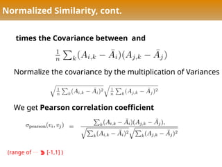 Normalized Similarity, cont.
times the Covariance between and
Normalize the covariance by the multiplication of Variances
We get Pearson correlation coefficient
(range of   [-1,1] )
 
