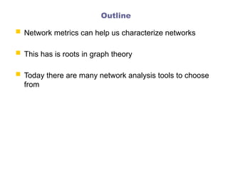 Outline
 Network metrics can help us characterize networks
 This has is roots in graph theory
 Today there are many network analysis tools to choose
from
 