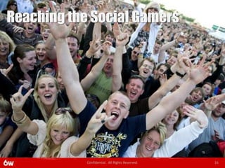 Reaching the Social Gamers




            Confidential. All Rights Reserved.   16
 