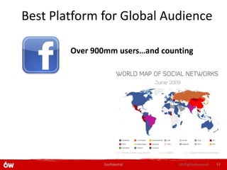 Best Platform for Global Audience

        Over 900mm users…and counting




               Confidential      All Rights Reserved.   17
 